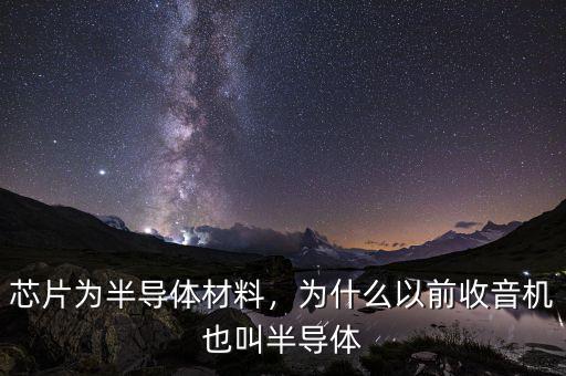芯片為半導(dǎo)體材料，為什么以前收音機(jī)也叫半導(dǎo)體