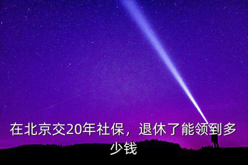 在北京交20年社保，退休了能領(lǐng)到多少錢