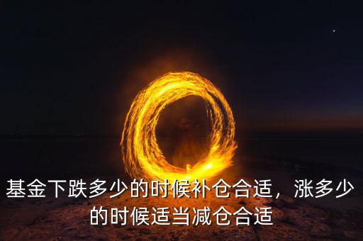 基金下跌多少的時(shí)候補(bǔ)倉合適，漲多少的時(shí)候適當(dāng)減倉合適