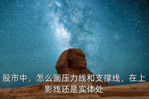 股市中，怎么畫壓力線和支撐線，在上影線還是實(shí)體處