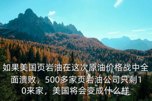 如果美國(guó)頁(yè)巖油在這次原油價(jià)格戰(zhàn)中全面潰敗，500多家頁(yè)巖油公司只剩10來家，美國(guó)將會(huì)變成什么樣
