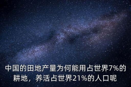 中國的田地產(chǎn)量為何能用占世界7%的耕地，養(yǎng)活占世界21%的人口呢