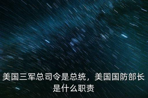 美國三軍總司令是總統(tǒng)，美國國防部長是什么職責(zé)