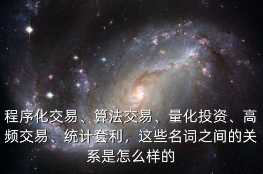 程序化交易、算法交易、量化投資、高頻交易、統(tǒng)計(jì)套利，這些名詞之間的關(guān)系是怎么樣的