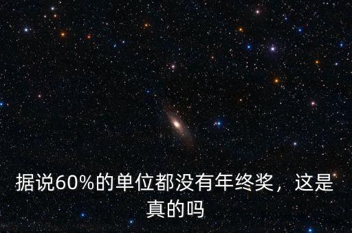 據(jù)說(shuō)60%的單位都沒(méi)有年終獎(jiǎng)，這是真的嗎