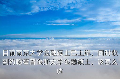 目前南京大學(xué)金融碩士已上岸，同時(shí)收到約翰霍普金斯大學(xué)金融碩士，該怎么選