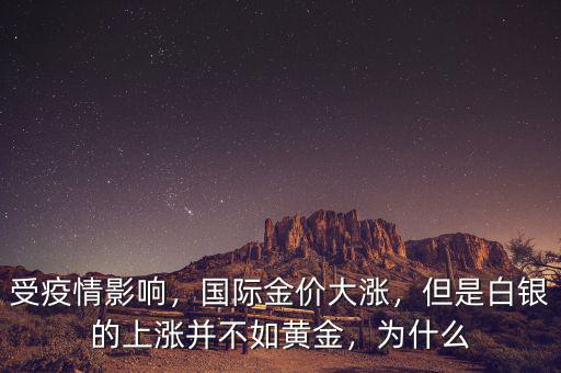受疫情影響，國(guó)際金價(jià)大漲，但是白銀的上漲并不如黃金，為什么