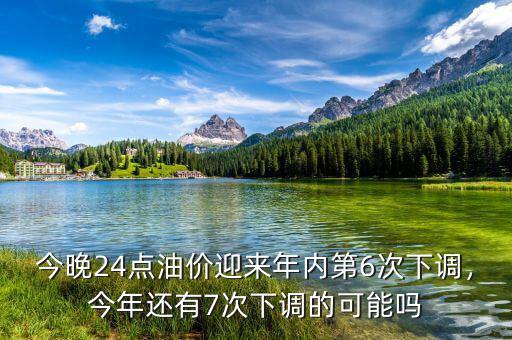 今晚24點(diǎn)油價(jià)迎來(lái)年內(nèi)第6次下調(diào)，今年還有7次下調(diào)的可能嗎