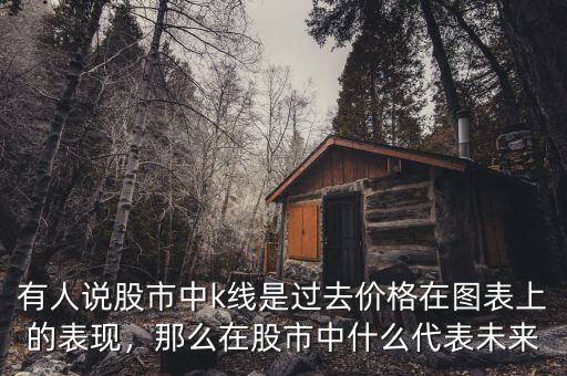 有人說股市中k線是過去價格在圖表上的表現(xiàn)，那么在股市中什么代表未來