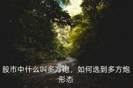 股市中什么叫多方炮，如何選到多方炮形態(tài)