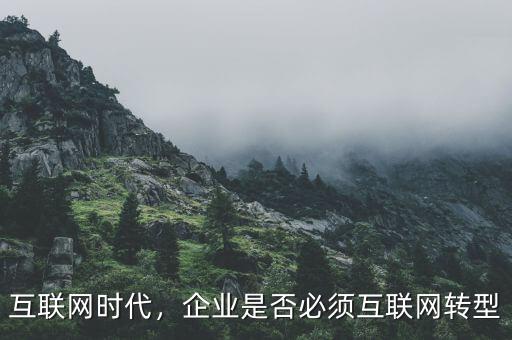 互聯(lián)網(wǎng)時(shí)代，企業(yè)是否必須互聯(lián)網(wǎng)轉(zhuǎn)型