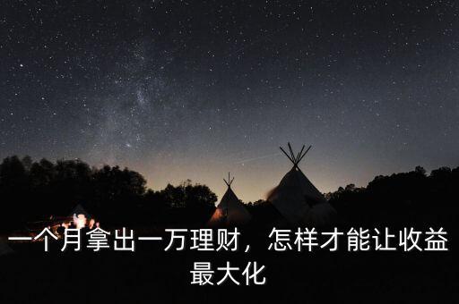 一個月拿出一萬理財，怎樣才能讓收益最大化