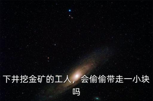 下井挖金礦的工人，會偷偷帶走一小塊嗎