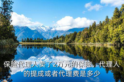保險代理人賣了2萬元的保險，代理人的提成或者代理費是多少