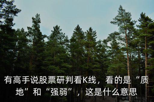有高手說股票研判看K線，看的是“質(zhì)地”和“強弱”，這是什么意思