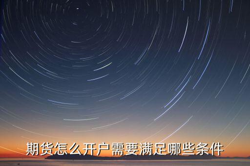 期貨怎么開戶需要滿足哪些條件