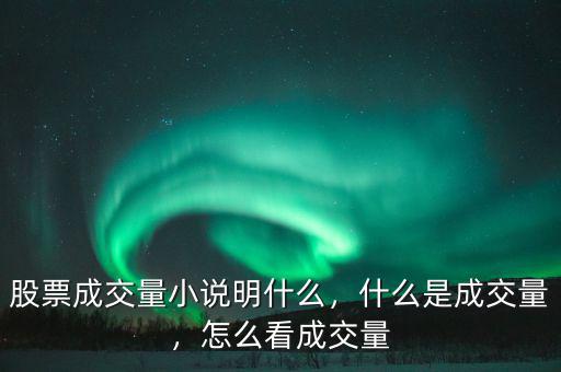 股票成交量小說明什么，什么是成交量，怎么看成交量