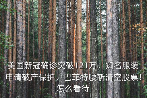 美國(guó)新冠確診突破121萬(wàn)，知名服裝申請(qǐng)破產(chǎn)保護(hù)，巴菲特腰斬清空股票！怎么看待