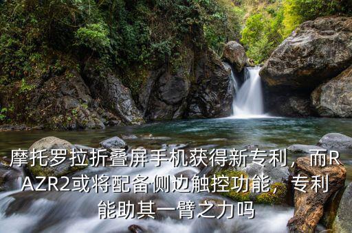 摩托羅拉折疊屏手機(jī)獲得新專利，而RAZR2或?qū)⑴鋫鋫?cè)邊觸控功能，專利能助其一臂之力嗎