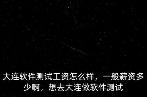 大連軟件測(cè)試工資怎么樣，一般薪資多少啊，想去大連做軟件測(cè)試