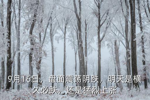 9月16日，盤面震蕩陰跌，明天是橫久必跌，還是猛烈上漲