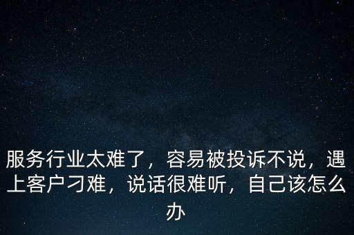 服務(wù)行業(yè)太難了，容易被投訴不說，遇上客戶刁難，說話很難聽，自己該怎么辦
