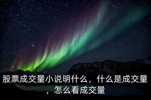 股票成交量小說明什么，什么是成交量，怎么看成交量
