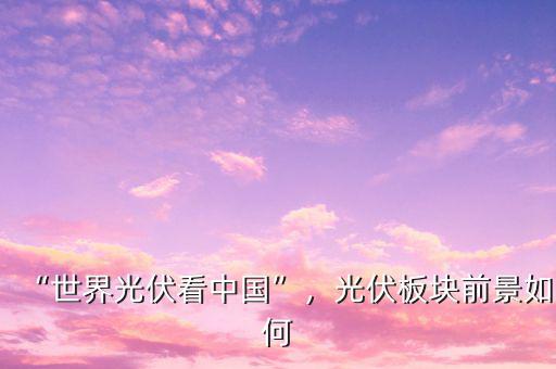 “世界光伏看中國(guó)”，光伏板塊前景如何
