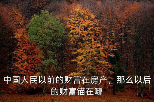 中國人民以前的財富在房產(chǎn)，那么以后的財富錨在哪