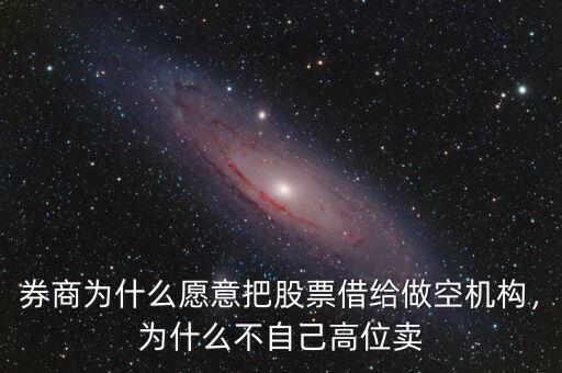 券商為什么愿意把股票借給做空機(jī)構(gòu)，為什么不自己高位賣