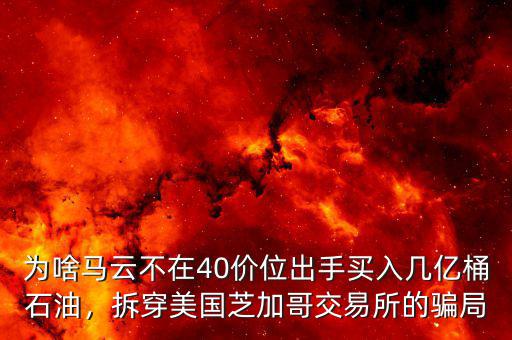 為啥馬云不在40價位出手買入幾億桶石油，拆穿美國芝加哥交易所的騙局