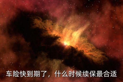 車險快到期了，什么時候續(xù)保最合適