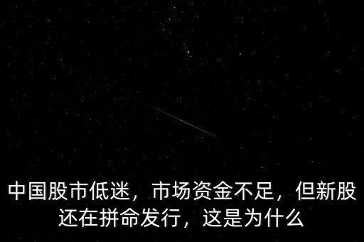 中國股市低迷，市場資金不足，但新股還在拼命發(fā)行，這是為什么
