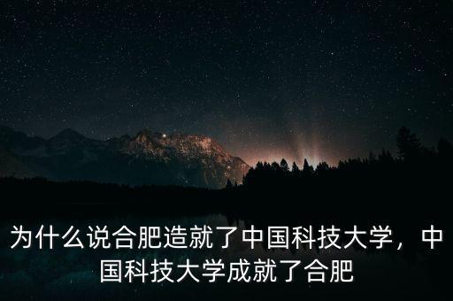 為什么說合肥造就了中國科技大學(xué)，中國科技大學(xué)成就了合肥