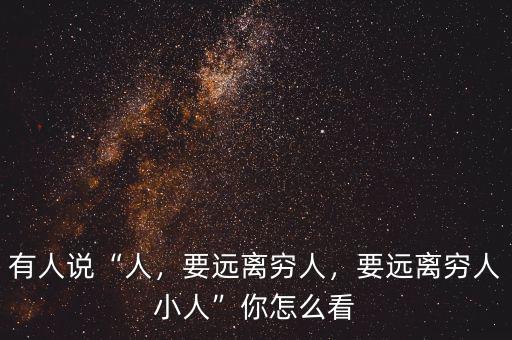 有人說“人，要遠離窮人，要遠離窮人小人”你怎么看