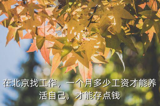 在北京找工作，一個(gè)月多少工資才能養(yǎng)活自己，才能存點(diǎn)錢