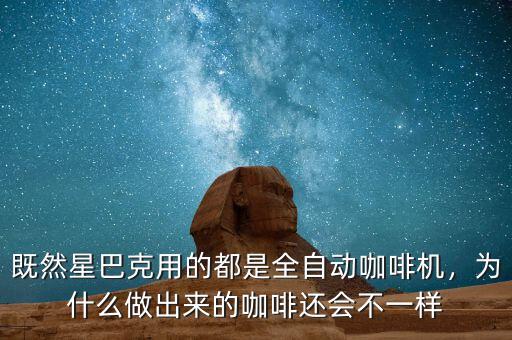 既然星巴克用的都是全自動咖啡機，為什么做出來的咖啡還會不一樣