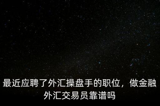 最近應(yīng)聘了外匯操盤手的職位，做金融外匯交易員靠譜嗎