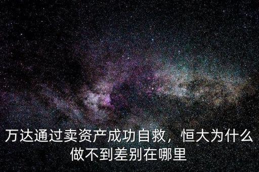 萬達(dá)通過賣資產(chǎn)成功自救，恒大為什么做不到差別在哪里