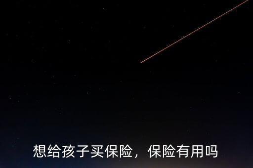 想給孩子買保險(xiǎn)，保險(xiǎn)有用嗎