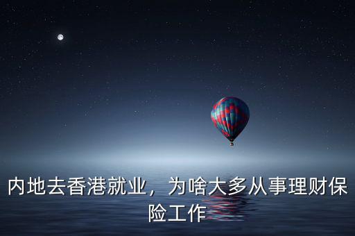 內(nèi)地去香港就業(yè)，為啥大多從事理財(cái)保險(xiǎn)工作