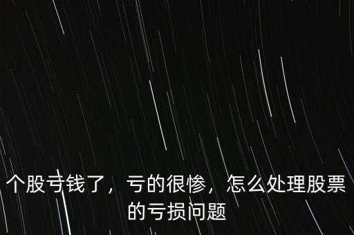個(gè)股虧錢了，虧的很慘，怎么處理股票的虧損問題