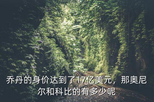 喬丹的身價達到了17億美元，那奧尼爾和科比的有多少呢