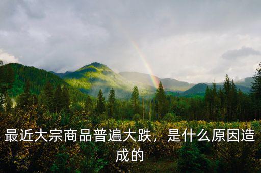 最近大宗商品普遍大跌，是什么原因造成的