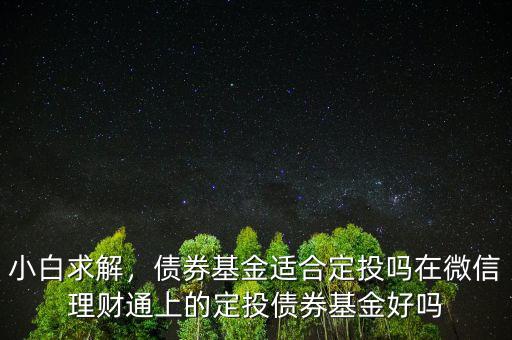 小白求解，債券基金適合定投嗎在微信理財(cái)通上的定投債券基金好嗎