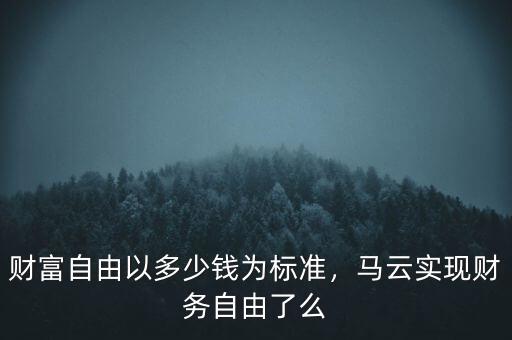 財富自由以多少錢為標(biāo)準，馬云實現(xiàn)財務(wù)自由了么