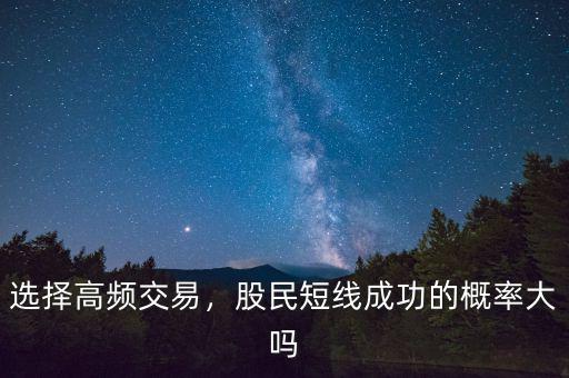 選擇高頻交易，股民短線(xiàn)成功的概率大嗎