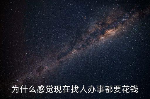 為什么感覺(jué)現(xiàn)在找人辦事都要花錢