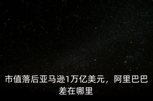 市值落后亞馬遜1萬億美元，阿里巴巴差在哪里