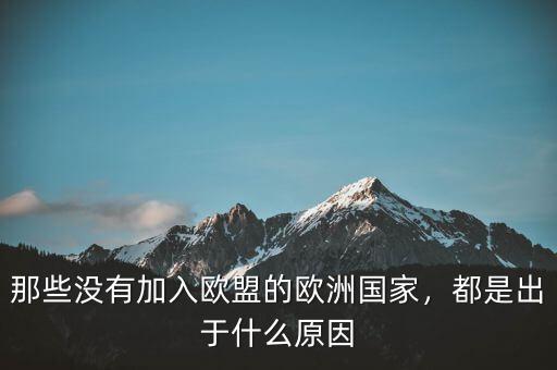 那些沒有加入歐盟的歐洲國家，都是出于什么原因